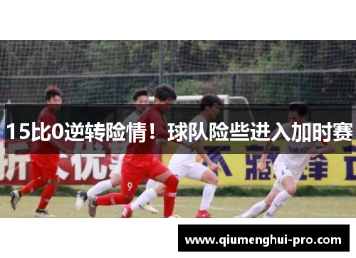 15比0逆转险情！球队险些进入加时赛
