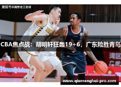 CBA焦点战：胡明轩狂轰19+6，广东险胜青岛
