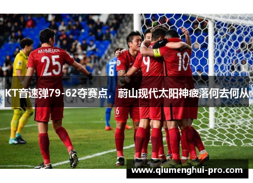 KT音速弹79-62夺赛点，蔚山现代太阳神疲落何去何从