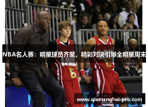 NBA名人赛：明星球员齐聚，精彩对决引爆全明星周末