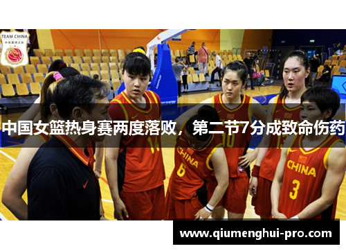 中国女篮热身赛两度落败，第二节7分成致命伤药