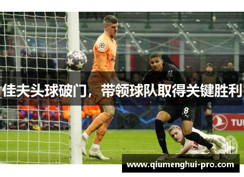 佳夫头球破门，带领球队取得关键胜利