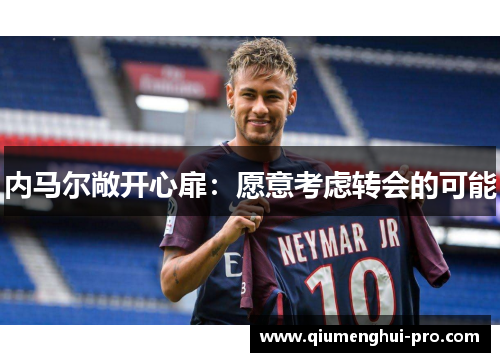 内马尔敞开心扉：愿意考虑转会的可能