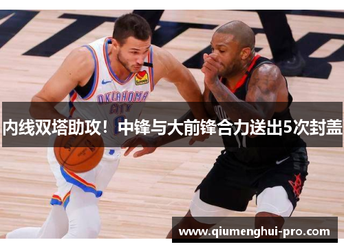 内线双塔助攻！中锋与大前锋合力送出5次封盖