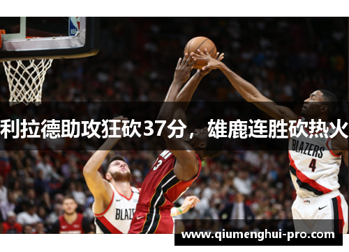 利拉德助攻狂砍37分，雄鹿连胜砍热火