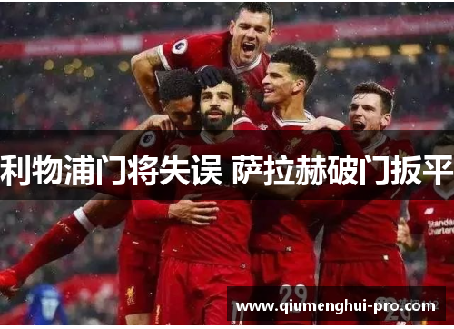 利物浦门将失误 萨拉赫破门扳平
