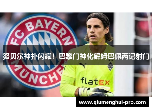 努贝尔神扑闪耀！巴黎门神化解姆巴佩两记射门