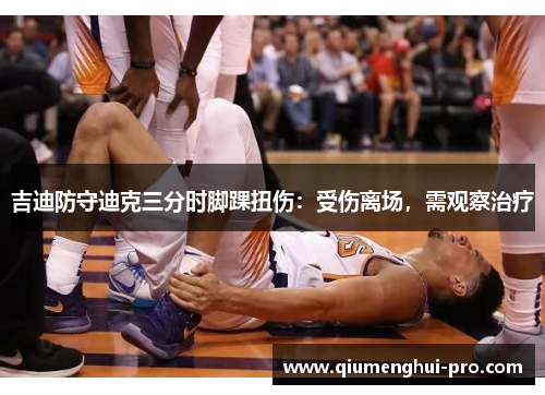 吉迪防守迪克三分时脚踝扭伤：受伤离场，需观察治疗