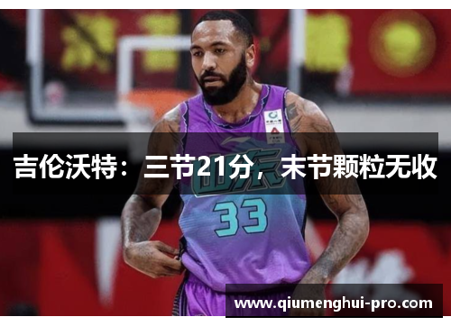 吉伦沃特：三节21分，末节颗粒无收
