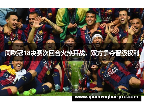 周欧冠18决赛次回合火热开战，双方争夺晋级权利