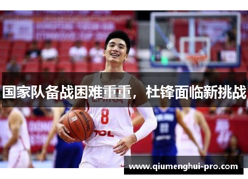 国家队备战困难重重，杜锋面临新挑战