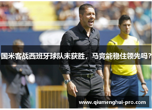 国米客战西班牙球队未获胜，马竞能稳住领先吗？
