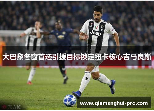 大巴黎冬窗首选引援目标锁定纽卡核心吉马良斯