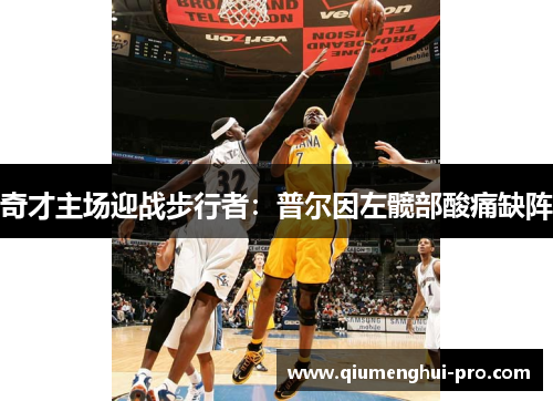 奇才主场迎战步行者：普尔因左髋部酸痛缺阵