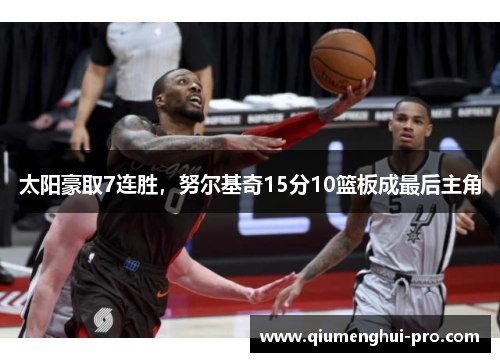 太阳豪取7连胜，努尔基奇15分10篮板成最后主角