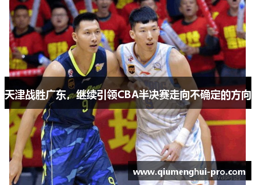 天津战胜广东，继续引领CBA半决赛走向不确定的方向