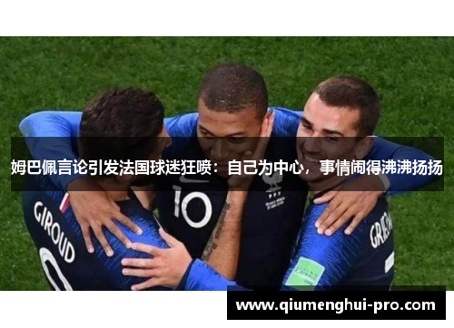 姆巴佩言论引发法国球迷狂喷：自己为中心，事情闹得沸沸扬扬