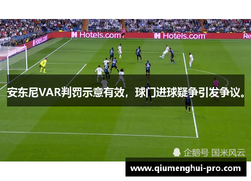 安东尼VAR判罚示意有效，球门进球疑争引发争议。