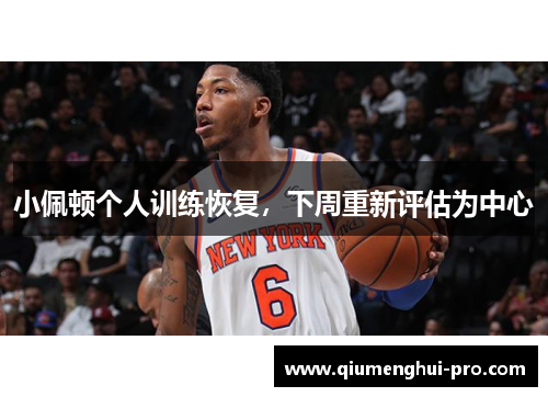 小佩顿个人训练恢复，下周重新评估为中心