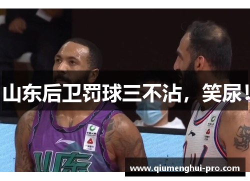 山东后卫罚球三不沾，笑尿！