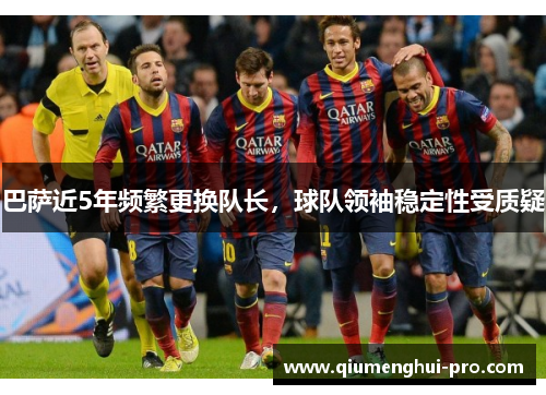 巴萨近5年频繁更换队长，球队领袖稳定性受质疑