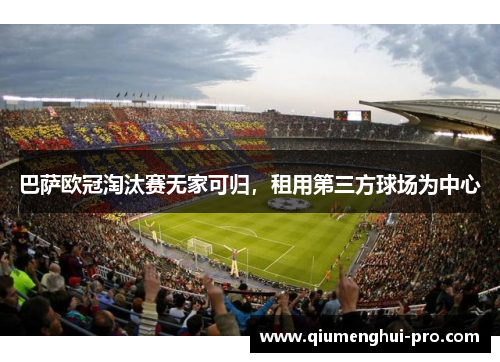 巴萨欧冠淘汰赛无家可归，租用第三方球场为中心