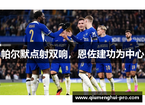 帕尔默点射双响，恩佐建功为中心