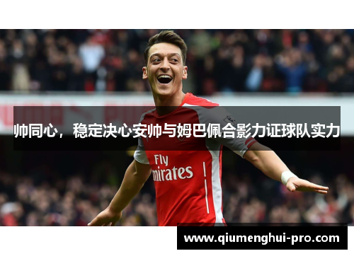 帅同心，稳定决心安帅与姆巴佩合影力证球队实力