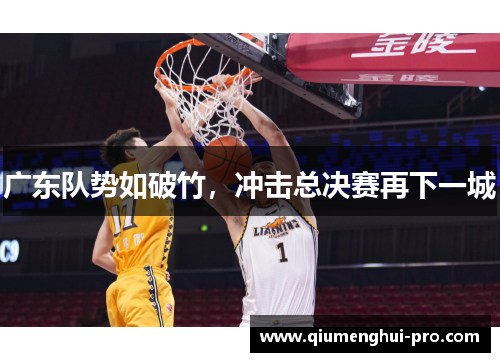 广东队势如破竹，冲击总决赛再下一城