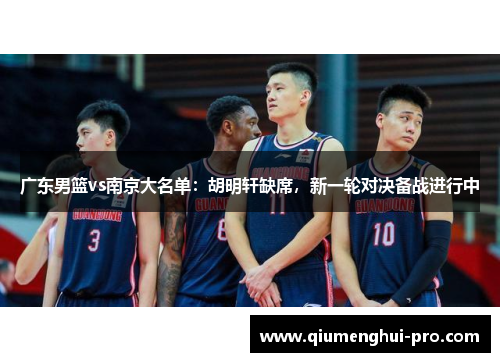 广东男篮vs南京大名单：胡明轩缺席，新一轮对决备战进行中