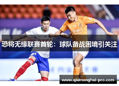 恐将无缘联赛首轮：球队备战困境引关注